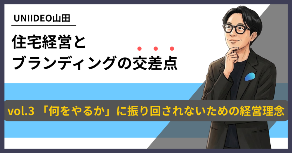 「UNIIDEO山田 住宅経営とブランディングの交差点」というコラムタイトルの横に、顎に手を当てて微笑む眼鏡をかけた男性のイラストが描かれたバナー。下部の黒い帯には「vol.3 『何をやるか』に振り回されないための経営理念」と書かれている。