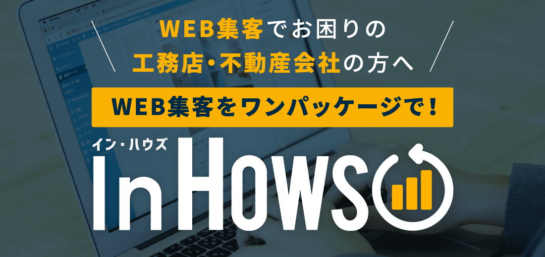 WEB集客でお困りの
工務店・不動産会社の方へ WEB集客をワンパッケージで! イン・ハウズ